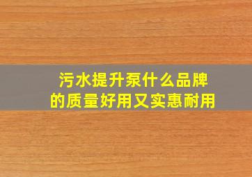 污水提升泵什么品牌的质量好用又实惠耐用