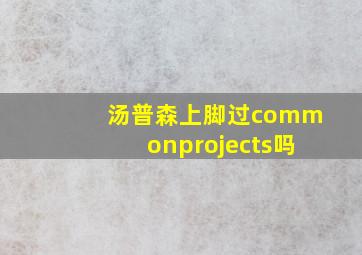 汤普森上脚过commonprojects吗