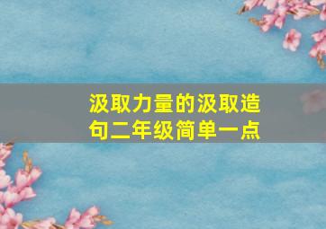 汲取力量的汲取造句二年级简单一点