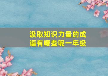 汲取知识力量的成语有哪些呢一年级