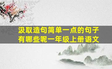 汲取造句简单一点的句子有哪些呢一年级上册语文