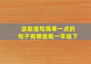 汲取造句简单一点的句子有哪些呢一年级下