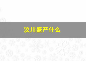 汶川盛产什么