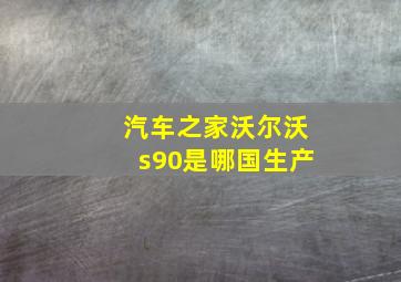 汽车之家沃尔沃s90是哪国生产