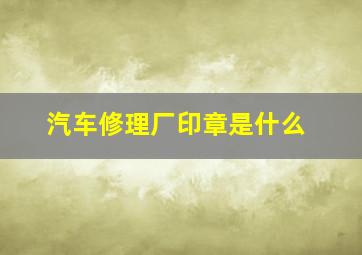 汽车修理厂印章是什么