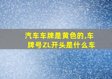 汽车车牌是黄色的,车牌号ZL开头是什么车