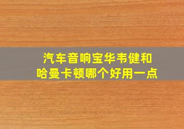 汽车音响宝华韦健和哈曼卡顿哪个好用一点