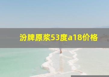 汾牌原浆53度a18价格