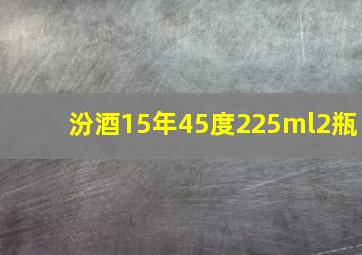 汾酒15年45度225ml2瓶