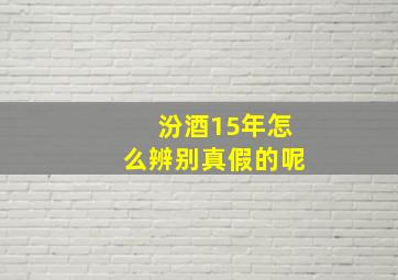 汾酒15年怎么辨别真假的呢