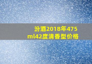 汾酒2018年475ml42度清香型价格