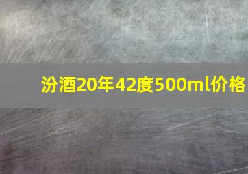 汾酒20年42度500ml价格