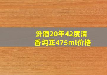 汾酒20年42度清香纯正475ml价格