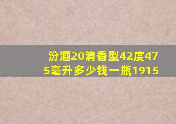 汾酒20清香型42度475毫升多少钱一瓶1915