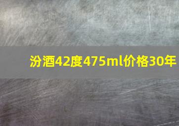 汾酒42度475ml价格30年