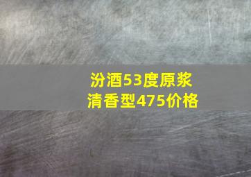 汾酒53度原浆清香型475价格