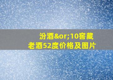 汾酒∨10窖藏老酒52度价格及图片