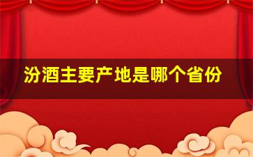 汾酒主要产地是哪个省份