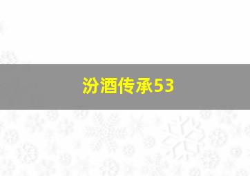 汾酒传承53