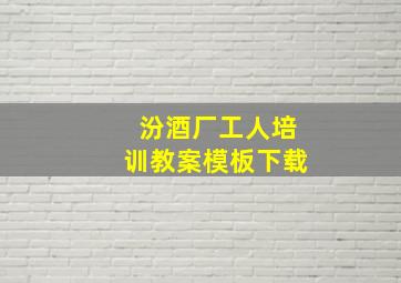 汾酒厂工人培训教案模板下载