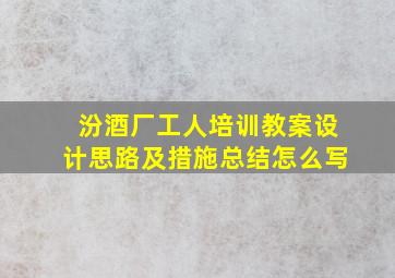 汾酒厂工人培训教案设计思路及措施总结怎么写