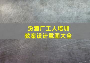 汾酒厂工人培训教案设计意图大全