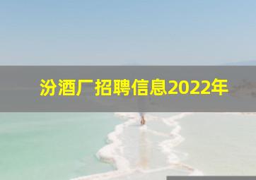 汾酒厂招聘信息2022年