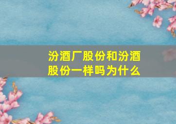 汾酒厂股份和汾酒股份一样吗为什么