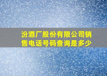 汾酒厂股份有限公司销售电话号码查询是多少