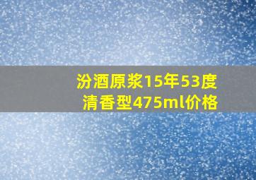 汾酒原浆15年53度清香型475ml价格