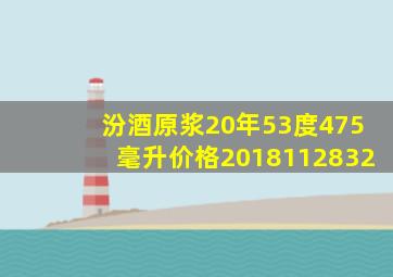 汾酒原浆20年53度475毫升价格2018112832