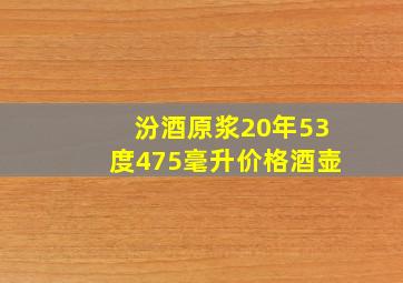 汾酒原浆20年53度475毫升价格酒壶