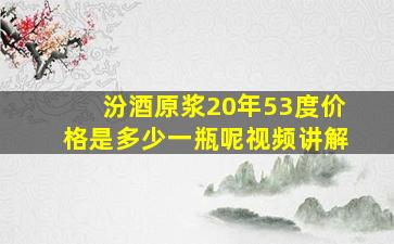 汾酒原浆20年53度价格是多少一瓶呢视频讲解