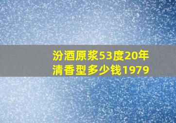 汾酒原浆53度20年清香型多少钱1979