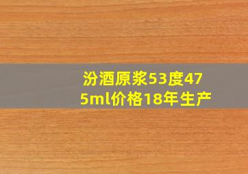 汾酒原浆53度475ml价格18年生产