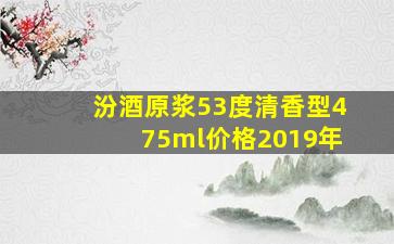 汾酒原浆53度清香型475ml价格2019年