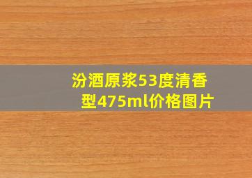 汾酒原浆53度清香型475ml价格图片