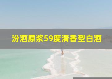 汾酒原浆59度清香型白酒