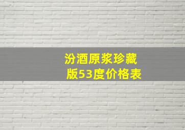 汾酒原浆珍藏版53度价格表