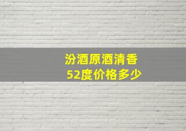 汾酒原酒清香52度价格多少