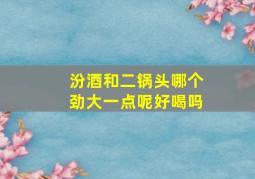 汾酒和二锅头哪个劲大一点呢好喝吗