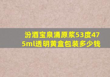 汾酒宝泉涌原浆53度475ml透明黄盒包装多少钱