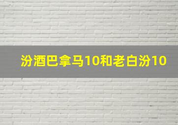 汾酒巴拿马10和老白汾10