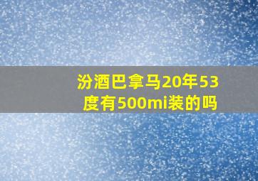 汾酒巴拿马20年53度有500mi装的吗