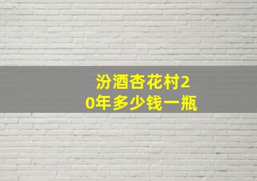 汾酒杏花村20年多少钱一瓶