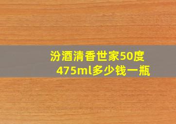 汾酒清香世家50度475ml多少钱一瓶