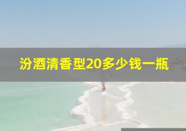 汾酒清香型20多少钱一瓶