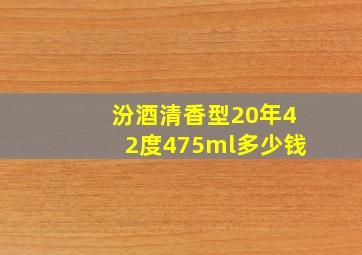 汾酒清香型20年42度475ml多少钱