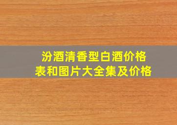 汾酒清香型白酒价格表和图片大全集及价格