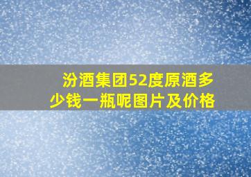 汾酒集团52度原酒多少钱一瓶呢图片及价格